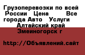 Грузоперевозки по всей России › Цена ­ 10 - Все города Авто » Услуги   . Алтайский край,Змеиногорск г.